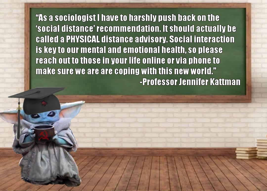 This meme features a cartoon character from the Star Wars franchise, Baby Yoda, sitting at a desk with a book and a cup of coffee. The text in the image reads: "As a sociologist I have to advise you to stay at least 6 feet away from others, avoid touching your face, and wash your hands frequently. But if you really need human interaction, I recommend video conferencing or online gaming."
